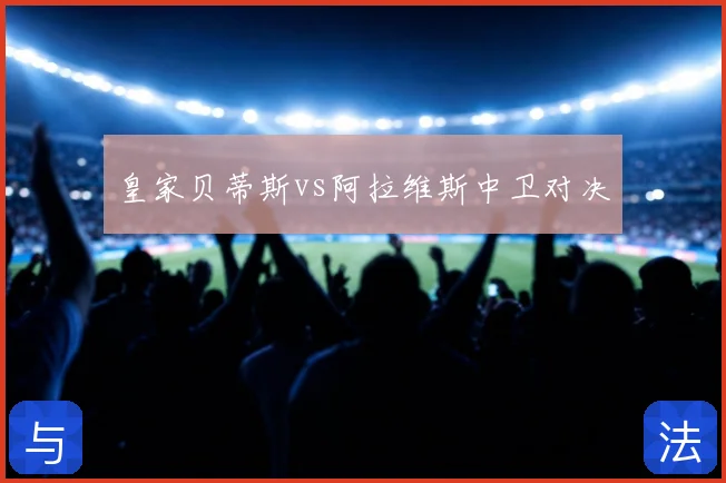 皇家贝蒂斯vs阿拉维斯中卫对决
