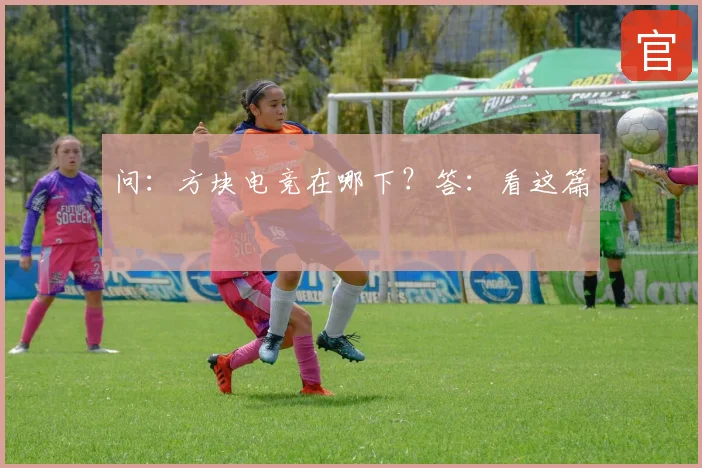问:方块电竞在哪下?答:看这篇