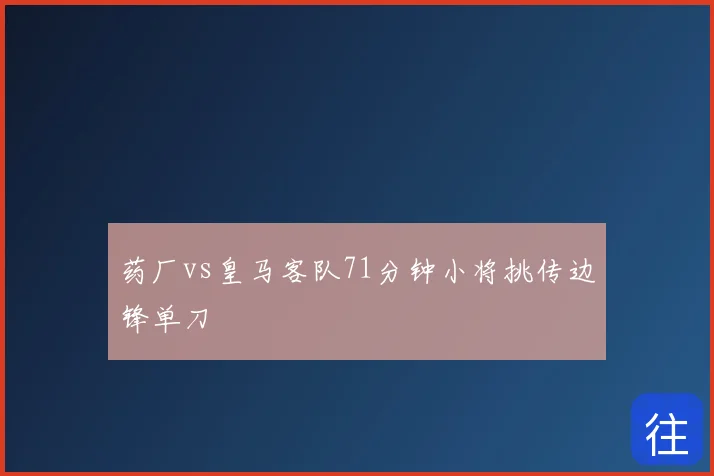 药厂vs皇马客队71分钟小将挑传边锋单刀