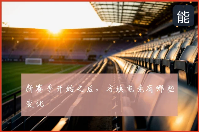 新赛季开始之后,方块电竞有哪些变化