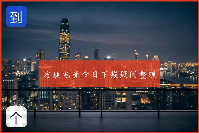 方块电竞今日下载疑问整理